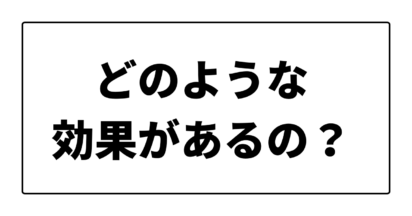 どのような効果があるのか？